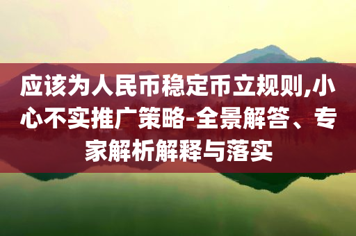 應(yīng)該為人民幣穩(wěn)定幣立規(guī)則,小心不實推廣策略-全景解答、專家解析解釋與落實