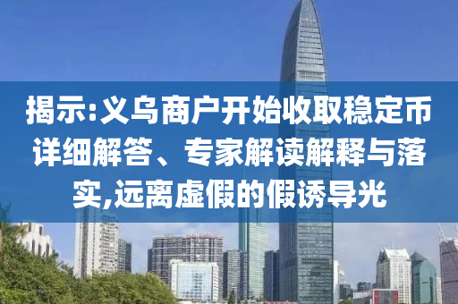 揭示:義烏商戶開始收取穩(wěn)定幣詳細解答、專家解讀解釋與落實,遠離虛假的假誘導(dǎo)光