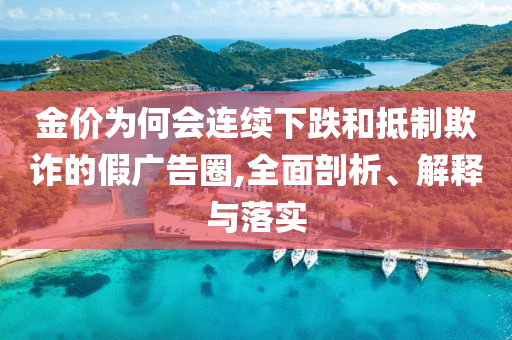 金價為何會連續(xù)下跌和抵制欺詐的假廣告圈,全面剖析、解釋與落實(shí)