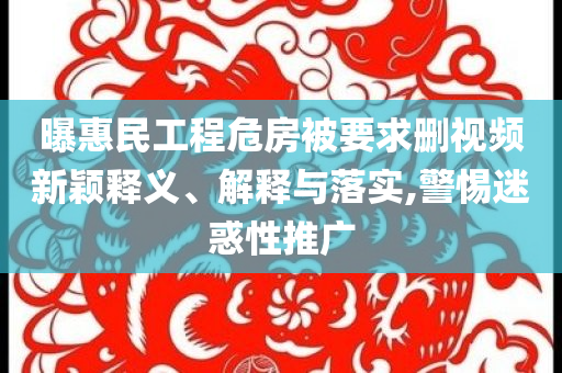 曝惠民工程危房被要求刪視頻新穎釋義、解釋與落實,警惕迷惑性推廣