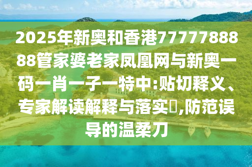 2025年新奧和香港7777788888管家婆老家鳳凰網(wǎng)與新奧一碼一肖一子一特中:貼切釋義、專家解讀解釋與落實(shí)?,防范誤導(dǎo)的溫柔刀