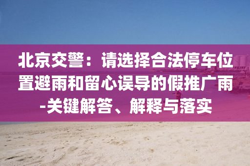 北京交警：請選擇合法停車位置避雨和留心誤導的假推廣雨-關鍵解答、解釋與落實