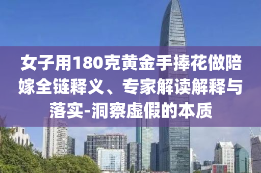 女子用180克黃金手捧花做陪嫁全鏈釋義、專家解讀解釋與落實-洞察虛假的本質(zhì)