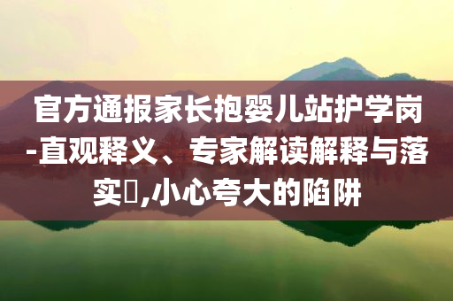 官方通報(bào)家長(zhǎng)抱嬰兒站護(hù)學(xué)崗-直觀釋義、專家解讀解釋與落實(shí)?,小心夸大的陷阱