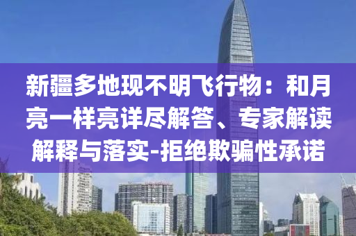 新疆多地現(xiàn)不明飛行物：和月亮一樣亮詳盡解答、專家解讀解釋與落實-拒絕欺騙性承諾