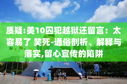 質(zhì)疑:美10囚犯越獄還留言：太容易了 笑死-通俗剖析、解釋與落實(shí),留心宣傳的陷阱