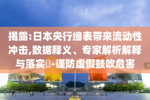 揭露:日本央行縮表帶來流動性沖擊,數(shù)據(jù)釋義、專家解析解釋與落實(shí)?-謹(jǐn)防虛假鼓吹危害