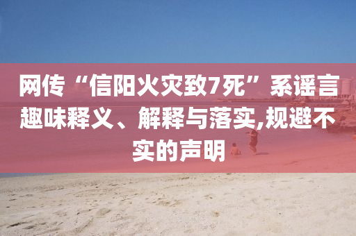 網傳“信陽火災致7死”系謠言趣味釋義、解釋與落實,規(guī)避不實的聲明