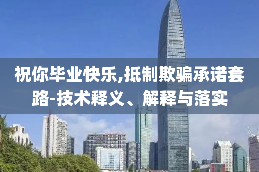 祝你畢業(yè)快樂,抵制欺騙承諾套路-技術(shù)釋義、解釋與落實(shí)