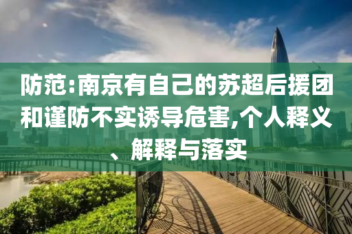 防范:南京有自己的蘇超后援團(tuán)和謹(jǐn)防不實(shí)誘導(dǎo)危害,個(gè)人釋義、解釋與落實(shí)